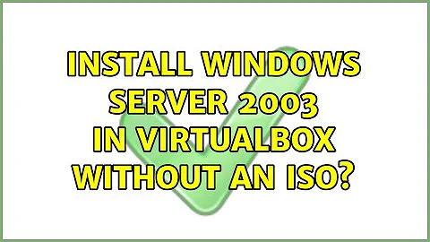 Install Windows Server 2003 in VirtualBox without an iso? (4 Solutions!!)