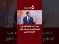 رئيس اتحاد التلفزة الأفريقي: الإعلام الأفريقي لا يواكب تطور النموذج المصري