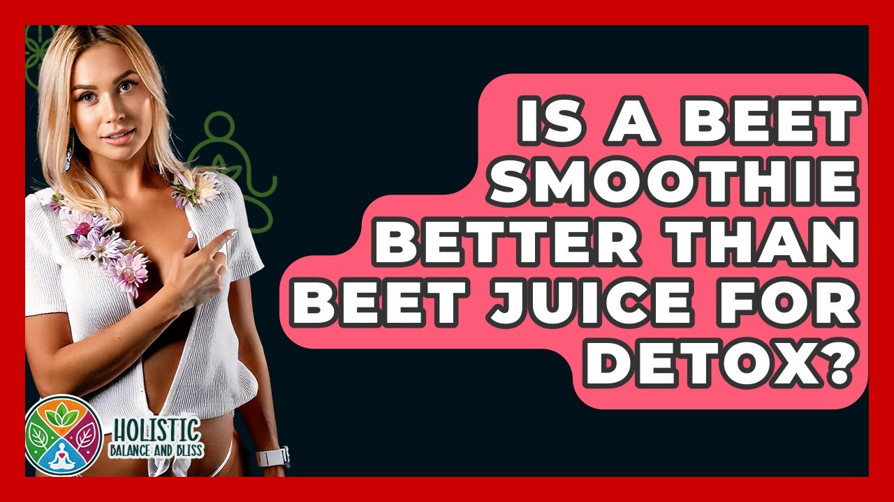 Is A Beet Smoothie Better Than Beet Juice For Detox? - Holistic Balance And Bliss