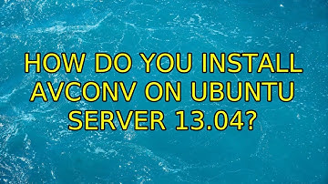 How do you install avconv on Ubuntu Server 13.04? (4 Solutions!!)