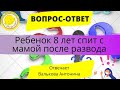 Вопрос-ответ: ребенок после развода в 8 лет спит с мамой.