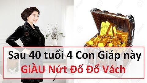 Sau 40 tuổi chắc chắn 4 con giáp này Giàu Nứt Đố Đổ Vách