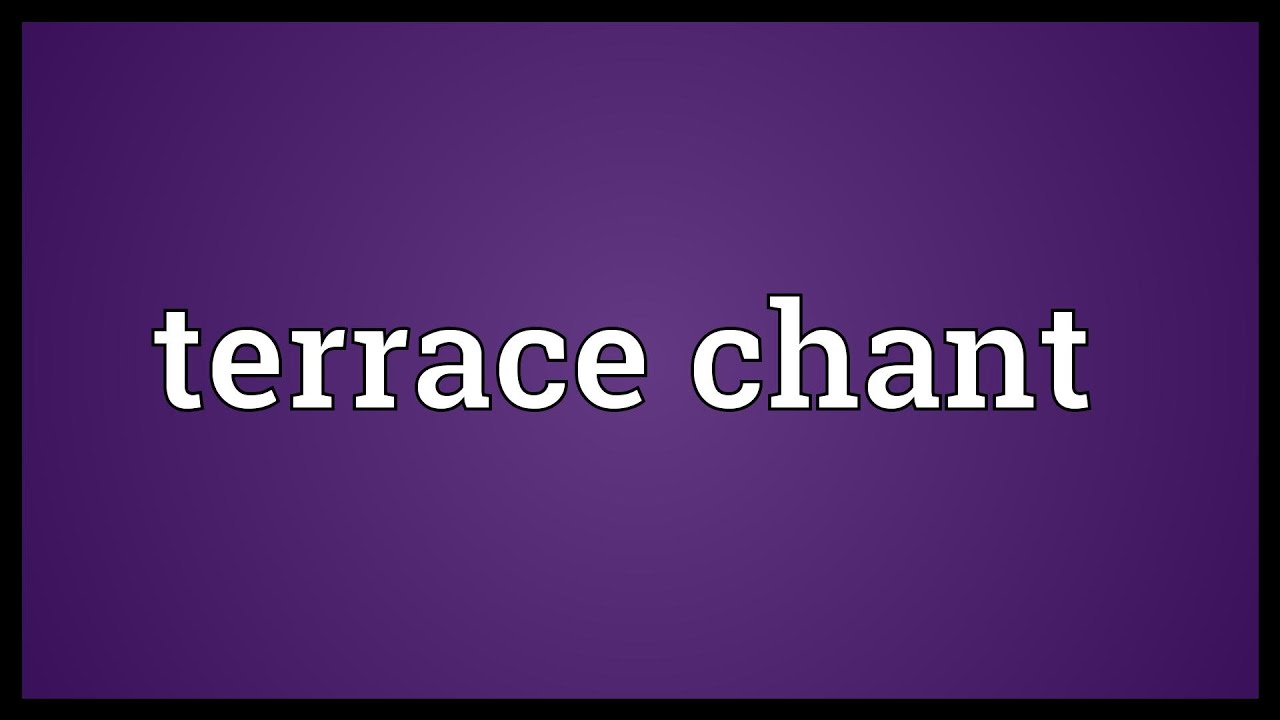 Terrace chant Meaning