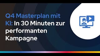 Q4 Masterplan: Mit KI in 30 Minuten zur performanten Kampagne (Live-Webinar Aufzeichnung)