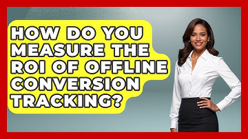How Do You Measure The ROI Of Offline Conversion Tracking? - Marketing and Advertising Guru