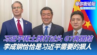 李成钢恰恰是习近平需要的狠人：中美可以踏实迈向习川会；习近平这一把稀土牌打过头，G7国家重新抱团；何立峰对库克语重心长：桥梁纽带｜华尔街论坛