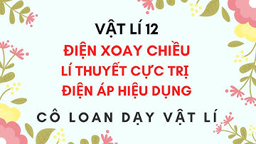 VẬT LÍ 12 - ĐIỆN XOAY CHIỀU - LÍ THUYẾT CỰC TRỊ - ĐIỆN ÁP HIỆU DỤNG