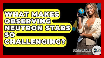 What Makes Observing Neutron Stars So Challenging? - Physics Frontier