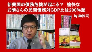 新興国の債務危機が起こる？　愉快なお隣さんの民間債務対GDP比は200％超　by 榊淳司