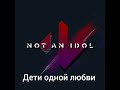 Дети одной любви (плюс). Not an idol &amp; Александр Патлис.