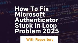 How to fix microsoft authenticator stuck in loop problem 2025