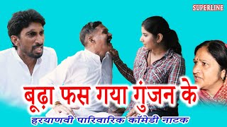 बूढ़ा फस गया गुंजन के~ BUDHA FAS GYA GUNJAN KE / #haryanvi #natak #comedy natak