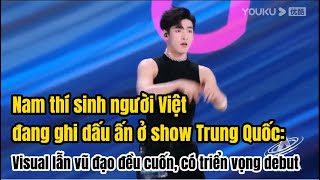 Nam thí sinh người Việt đang ghi dấu ấn ở show Trung Quốc: Visual lẫn vũ đạo đều cuốn, có triển vọng