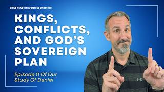 EPISODE 228: Kings, Conflicts, and God’s Sovereign Plan​ - Episode 11 Of Our Study Of Daniel