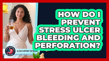 How Do I Prevent Stress Ulcer Bleeding And Perforation? - Ulcer Support Network