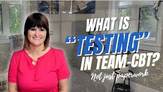 What is TESTING in TEAM-CBT? (Not just paperwork)