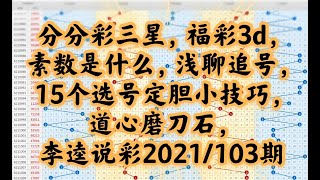 分分彩三星，福彩3d，素数是什么，浅聊追号，15个选号定胆小技巧，道心磨刀石，李逵说彩2021/103期