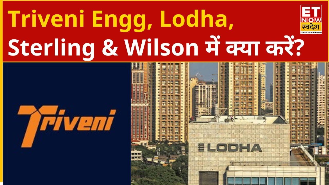 Triveni Engg, Lodha, Sterling & Wilson के शेयरों में Experts से जानिए अब क्या करें? | ET Now Swadesh
