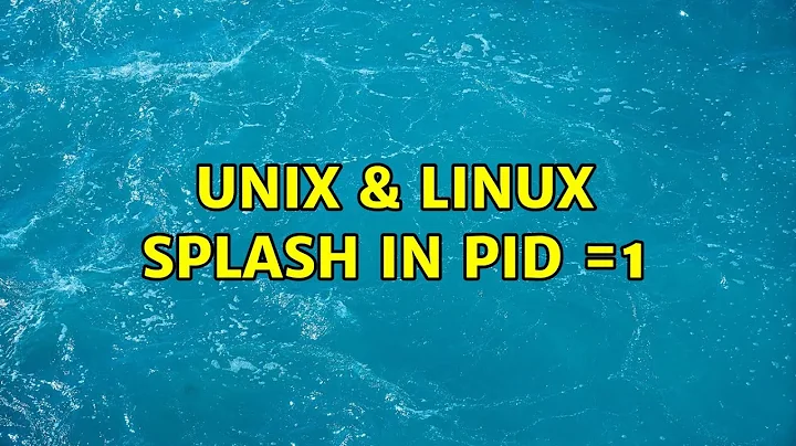 Unix & Linux: Splash in PID =1 (2 Solutions!!)