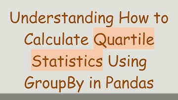 Understanding How to Calculate Quartile Statistics Using GroupBy in Pandas
