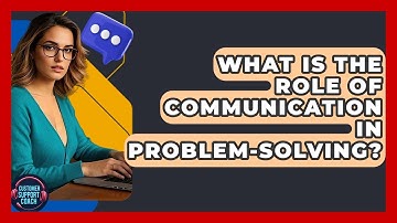 What Is The Role Of Communication In Problem-solving? - Customer Support Coach