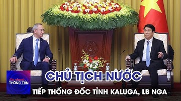 Chủ tịch nước Lương Cường tiếp Thống đốc tỉnh Kaluga, LB Nga | Tin nhanh Thông tấn