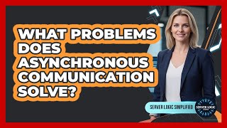 What Problems Does Asynchronous Communication Solve?