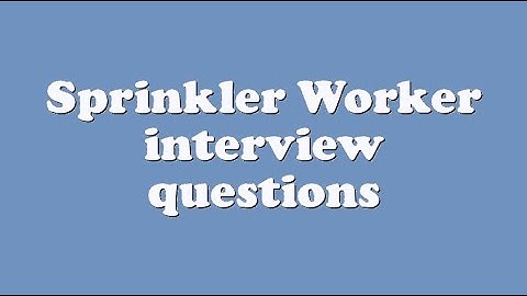 Sprinkler Worker interview questions