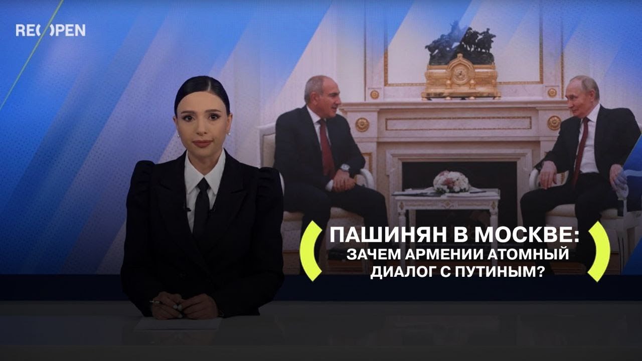 Пашинян в Москве: Зачем Армении атомный диалог с Путиным | ReOpen Media