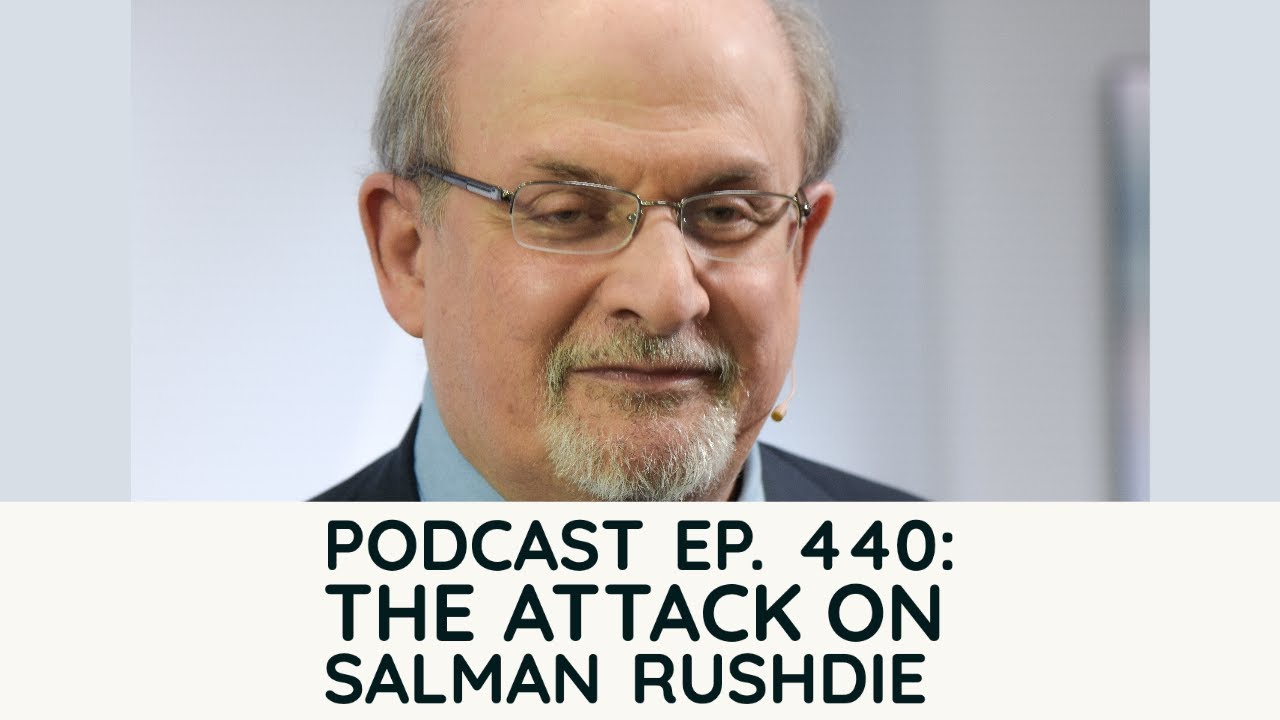 Podcast Ep. 440: The Attack on Salman Rushdie