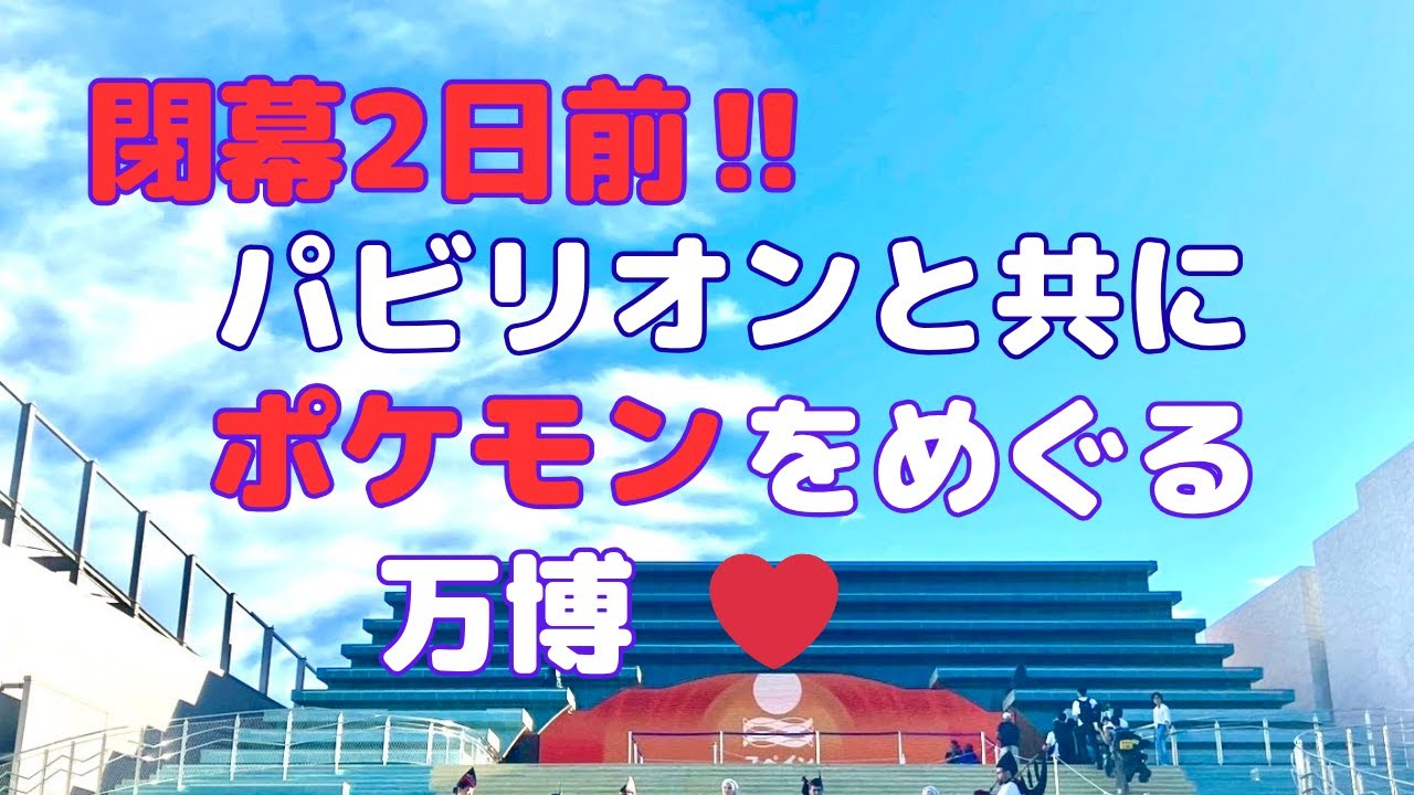 閉幕2日前‼️ パビリオンとともにポケモンをめぐる万博❤️ ～Aさんの場合～