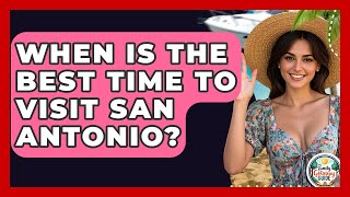 When Is The Best Time To Visit San Antonio - The Family Getaway Guide