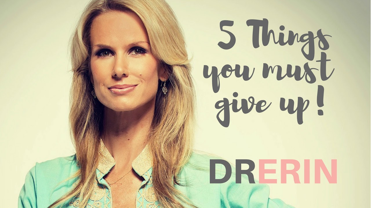 FIVE THINGS YOU MUST GIVE UP - Daily Dr. Erin #74 FIVE THINGS YOU MUST GIVE UP - Daily Dr. Erin #74