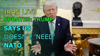IRAN LIVE UPDATES: TRUMP SAYS US DOESN'T 'NEED' NATO ALLIES FOR IRAN WAR
