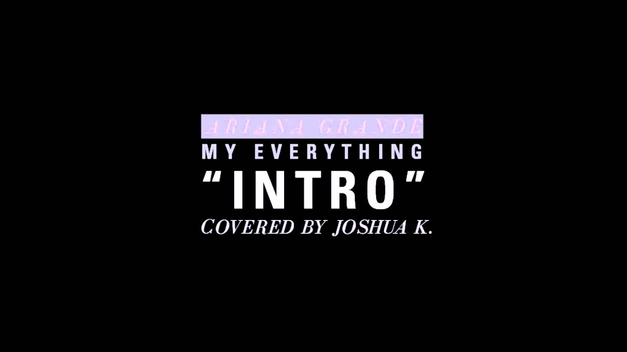 Ariana Grande My Everything Intro Covered By Joshua K Youtube youtube