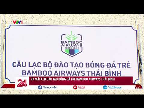 1 tin vui cho bóng đá Việt Nam - Thành lập CLB đào tạo bóng đá trẻ Bamboo Airways Thái Bình | VTV24