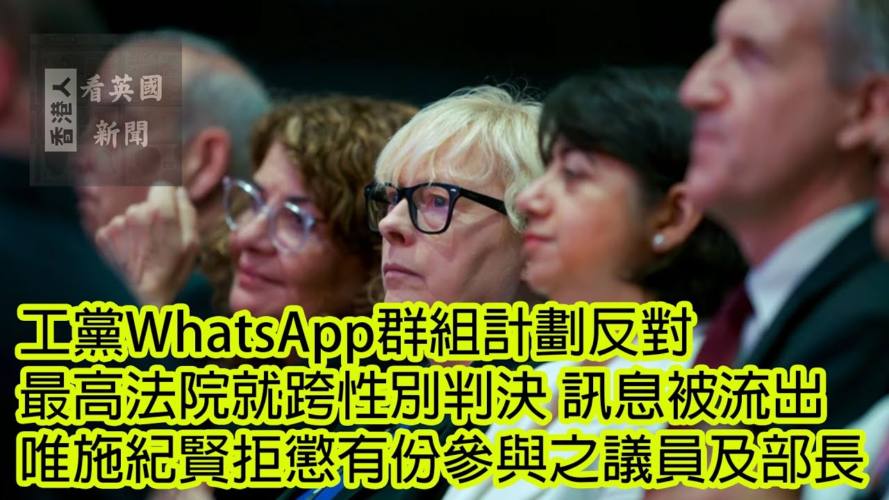 英國新聞 工黨WhatsApp群組計劃反對最高法院就跨性別判決 訊息被流出 唯施紀賢拒懲有份參與之議員及部長 20-4-2025 (AI發聲及字幕)