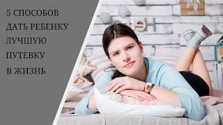 Видео 5 способов дать ребенку лучшую путевку в Жизнь. (автор: Екатерина Алексеева)