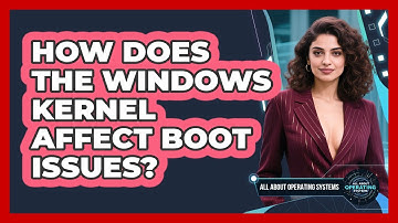 How Does The Windows Kernel Affect Boot Issues? - All About Operating Systems