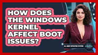 How Does The Windows Kernel Affect Boot Issues? - All About Operating Systems