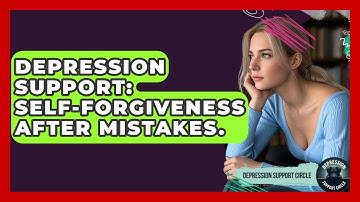 Depression Support: Self-Forgiveness After Mistakes. - Depression Support Circle