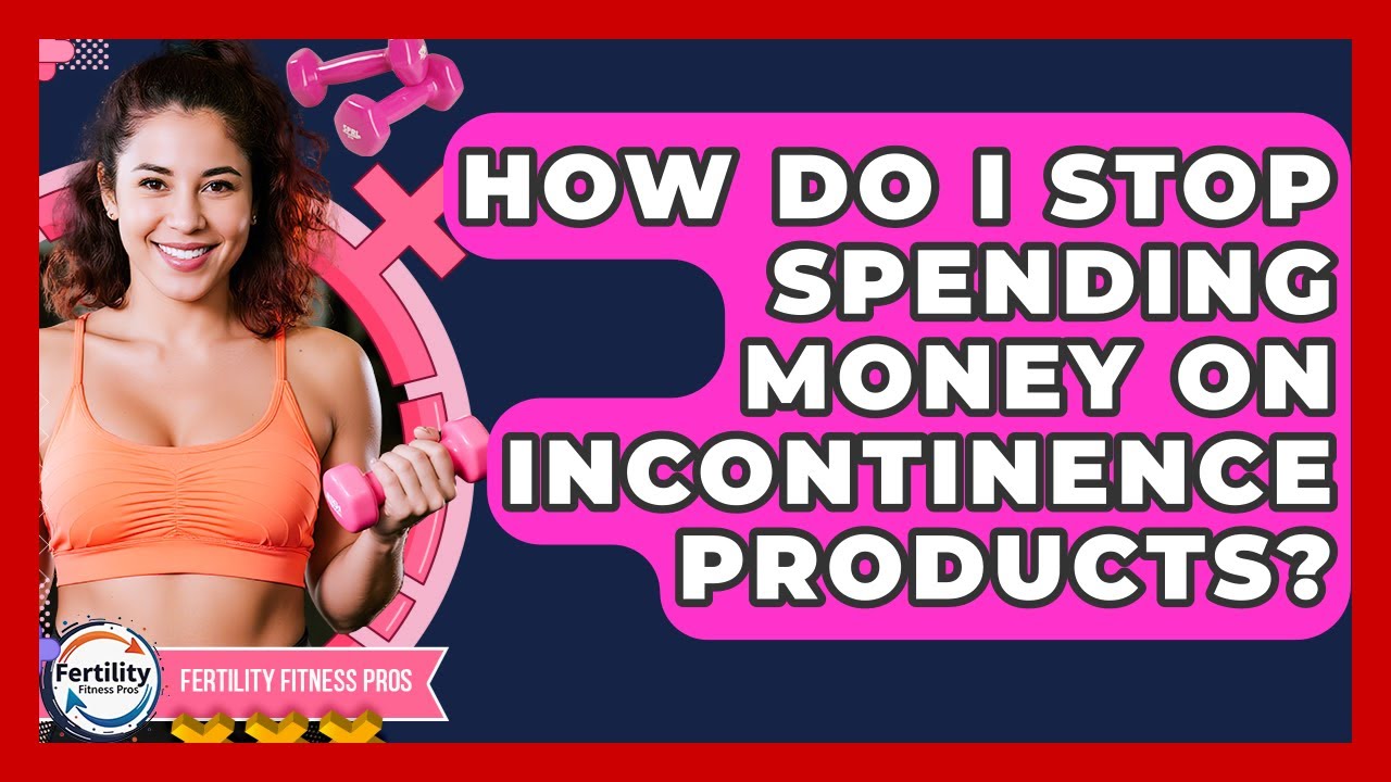 How Do I Stop Spending Money On Incontinence Products? - Fertility Fitness Pro