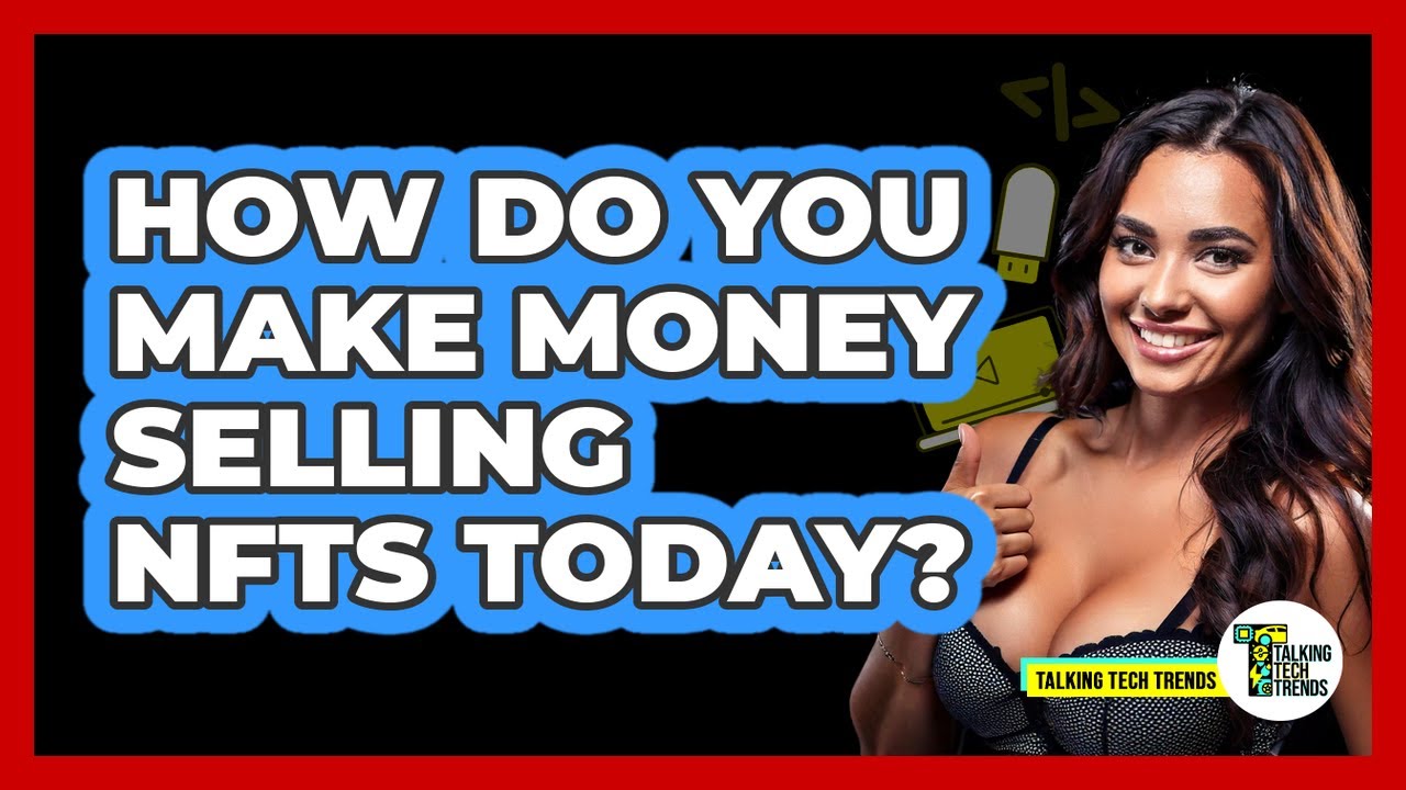 How Do You Make Money Selling NFTs Today? - Talking Tech Trends