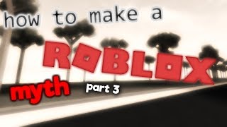 how to make a ROBLOX myth: part 3