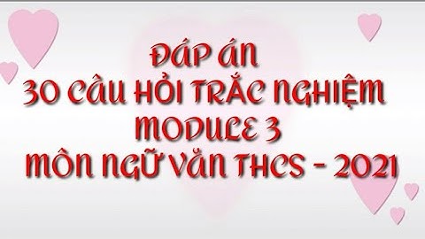 ĐÁP ÁN 30 CÂU HỎI BÀI TẬP TRẮC NGHIỆM MODULE 3 MÔN NGỮ VĂN THCS -2021