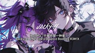HotCha   不爱也是一种爱 Jacky 11 2K25 @Vip Bounce Bootleg R3M!X