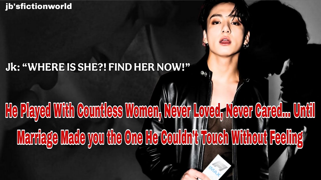 Jk ff | He played with Countless women, Never loved,Never Cared... Until Marriage Made you the One 
