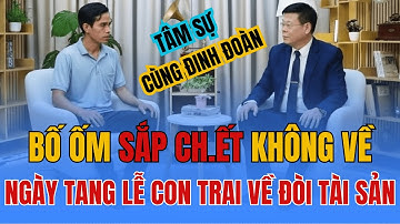 TÂM SỰ CÙNG ĐINH ĐOÀN - Con Trai Bỏ Mặc Bố Hơn 20 Năm, Giờ Bố CH.ẾT Thì Về Đòi Hết Tài Sản