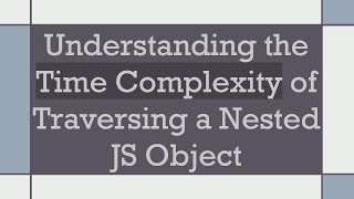 Understanding the Time Complexity of Traversing a Nested JS Object