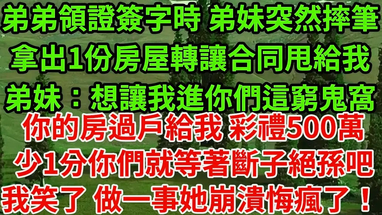 弟弟領證簽字時 弟妹突然摔筆，拿出1份房屋轉讓合同甩給我，弟妹：想讓我進你們這窮鬼窩，你的房過戶給我 彩禮500萬少1分你們就等著斷子絕孫吧，我笑了 做一事她崩潰悔瘋了！#為人處世#養老#中年